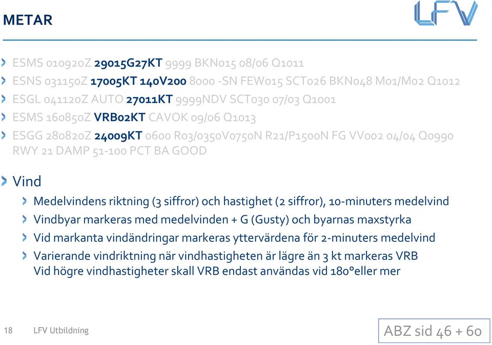 hastighet (2 siffror), 10-minuters medelvind Vindbyar markeras med medelvinden + G (Gusty) och byarnas maxstyrka Vid markanta vindändringar markeras yttervärdena för 2-minuters