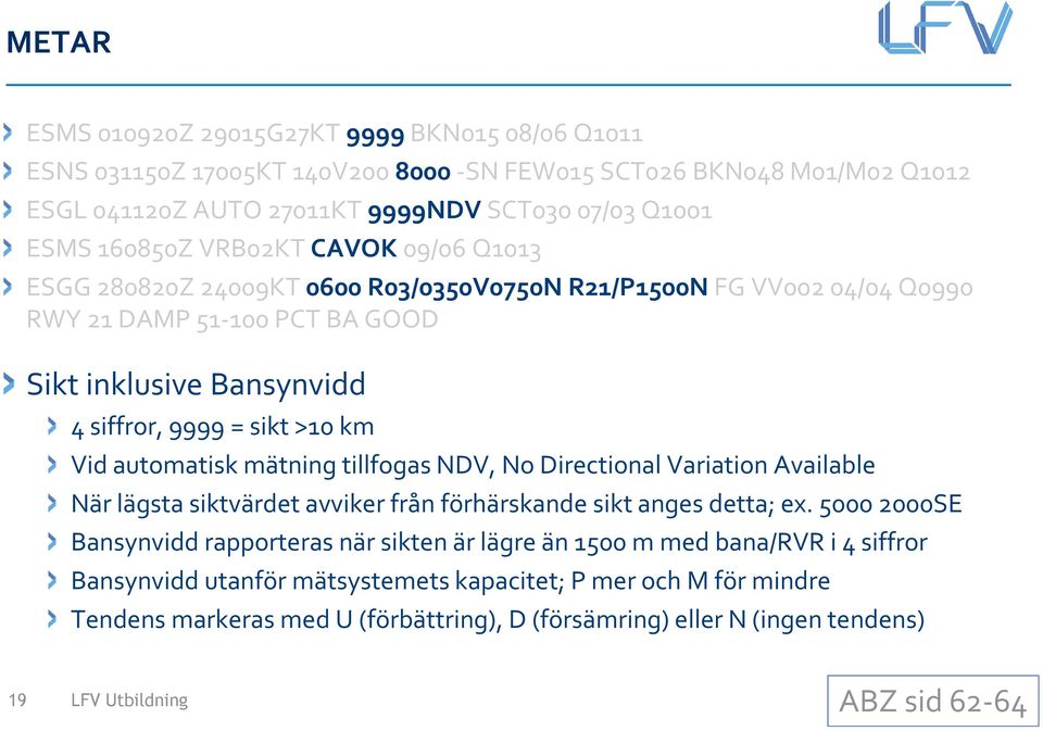 automatisk mätning tillfogas NDV, No Directional Variation Available När lägsta siktvärdet avviker från förhärskande sikt anges detta; ex.