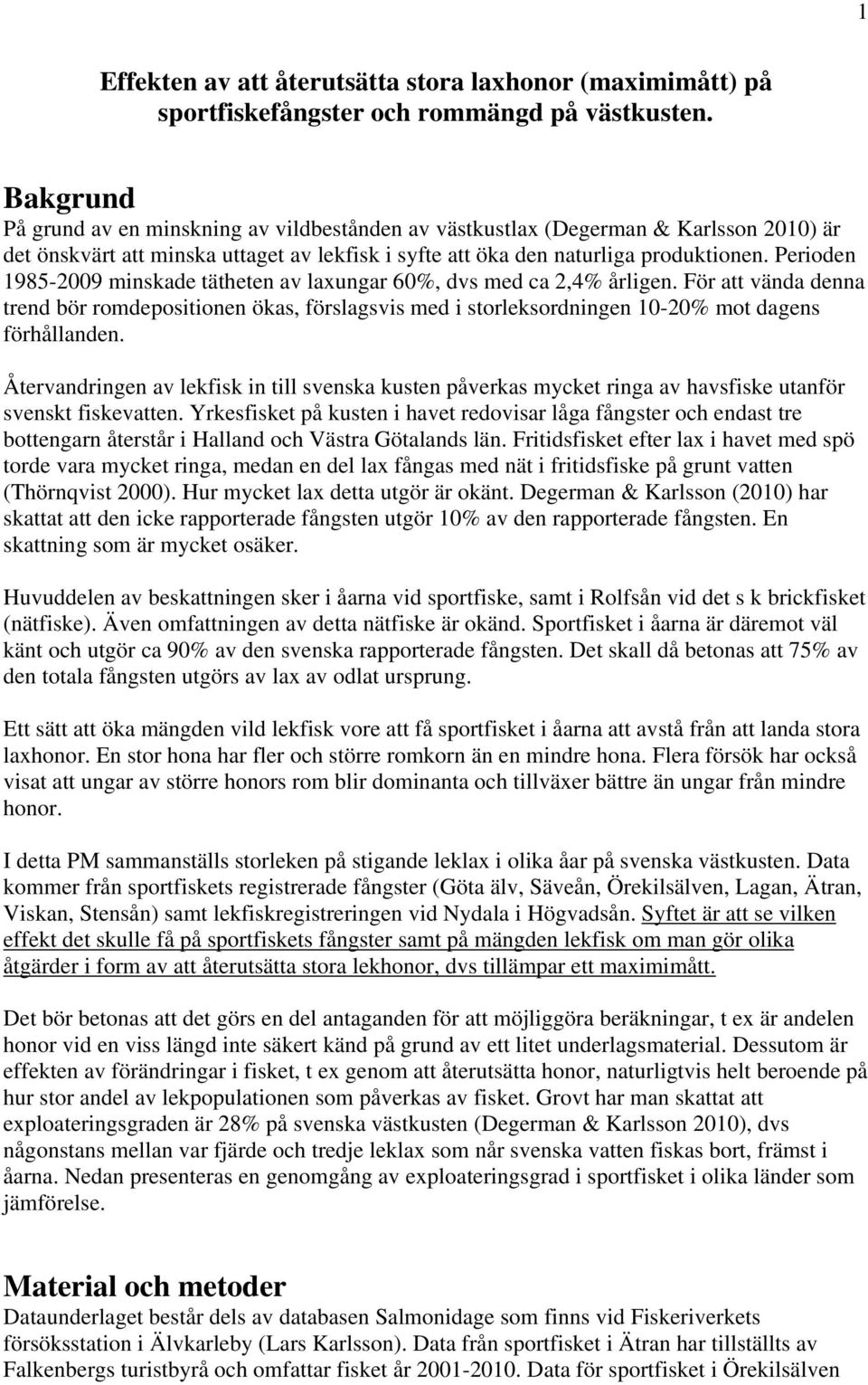 Perioden 1985-2009 minskade tätheten av laxungar 60%, dvs med ca 2,4% årligen. För att vända denna trend bör romdepositionen ökas, förslagsvis med i storleksordningen 10-20% mot dagens förhållanden.