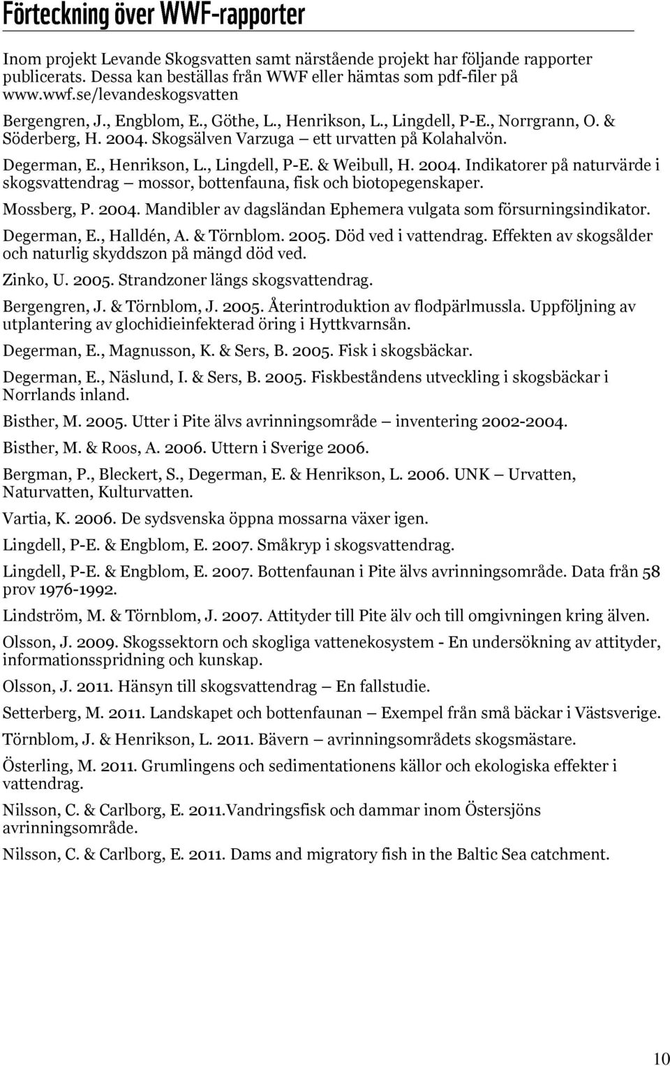 2004. Indikatorer på naturvärde i skogsvattendrag mossor, bottenfauna, fisk och biotopegenskaper. Mossberg, P. 2004. Mandibler av dagsländan Ephemera vulgata som försurningsindikator. Degerman, E.