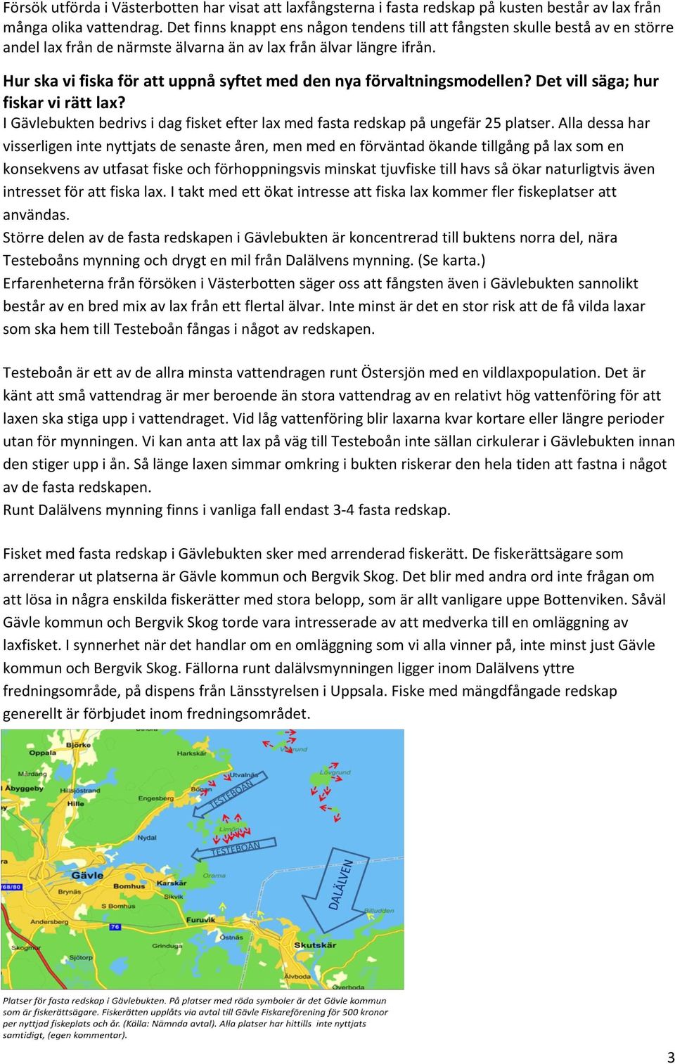 Hur ska vi fiska för att uppnå syftet med den nya förvaltningsmodellen? Det vill säga; hur fiskar vi rätt lax? I Gävlebukten bedrivs i dag fisket efter lax med fasta redskap på ungefär 25 platser.