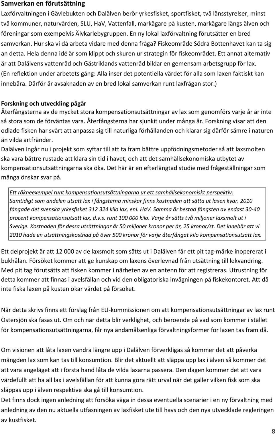 Fiskeområde Södra Bottenhavet kan ta sig an detta. Hela denna idé är som klippt och skuren ur strategin för fiskeområdet.