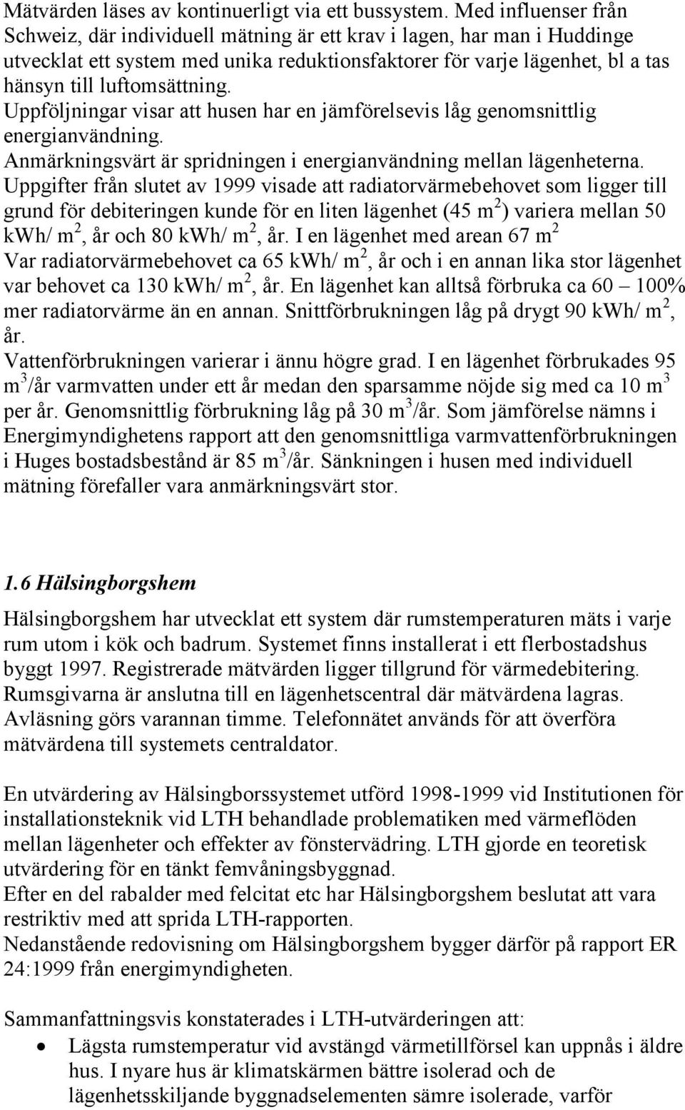 Uppföljningar visar att husen har en jämförelsevis låg genomsnittlig energianvändning. Anmärkningsvärt är spridningen i energianvändning mellan lägenheterna.