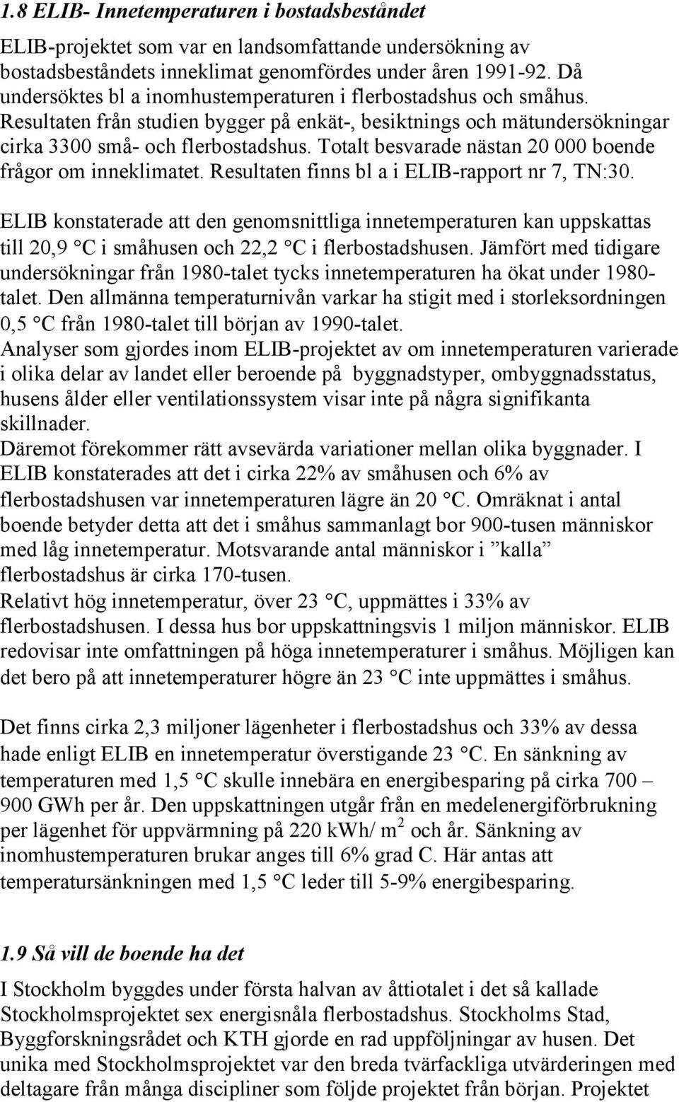 Totalt besvarade nästan 20 000 boende frågor om inneklimatet. Resultaten finns bl a i ELIB-rapport nr 7, TN:30.