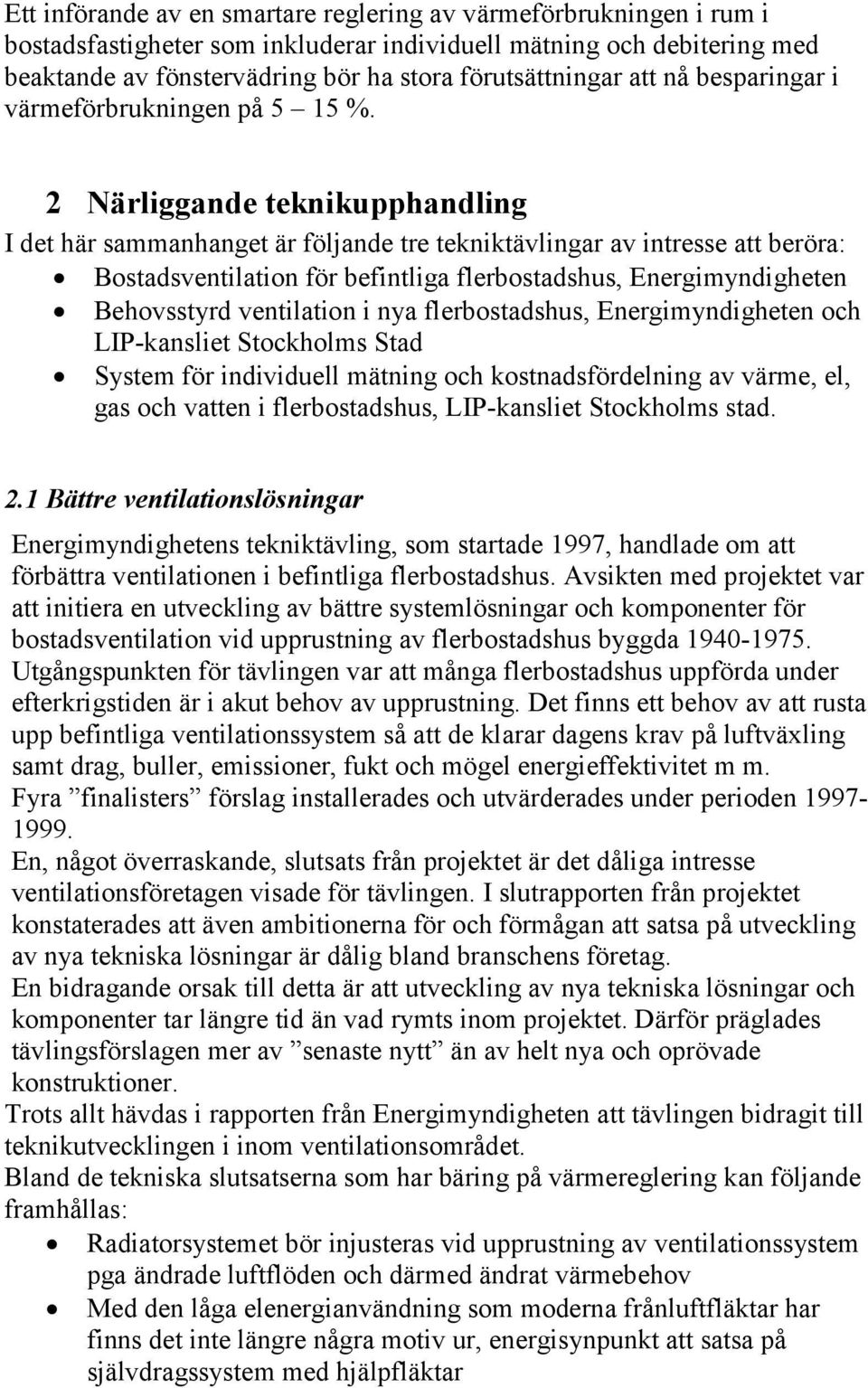 2 Närliggande teknikupphandling I det här sammanhanget är följande tre tekniktävlingar av intresse att beröra: Bostadsventilation för befintliga flerbostadshus, Energimyndigheten Behovsstyrd