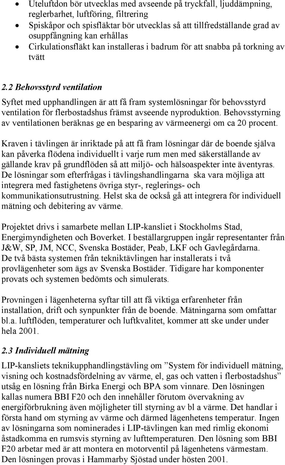 2 Behovsstyrd ventilation Syftet med upphandlingen är att få fram systemlösningar för behovsstyrd ventilation för flerbostadshus främst avseende nyproduktion.