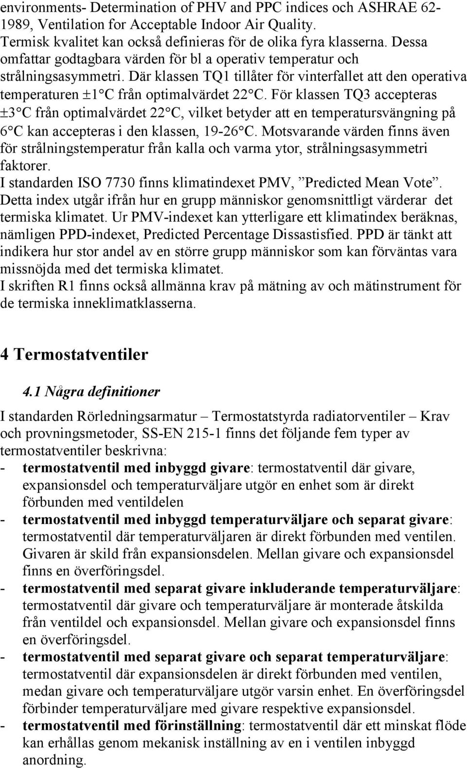 För klassen TQ3 accepteras 3C från optimalvärdet 22C, vilket betyder att en temperatursvängning på 6C kan accepteras i den klassen, 19-26C.