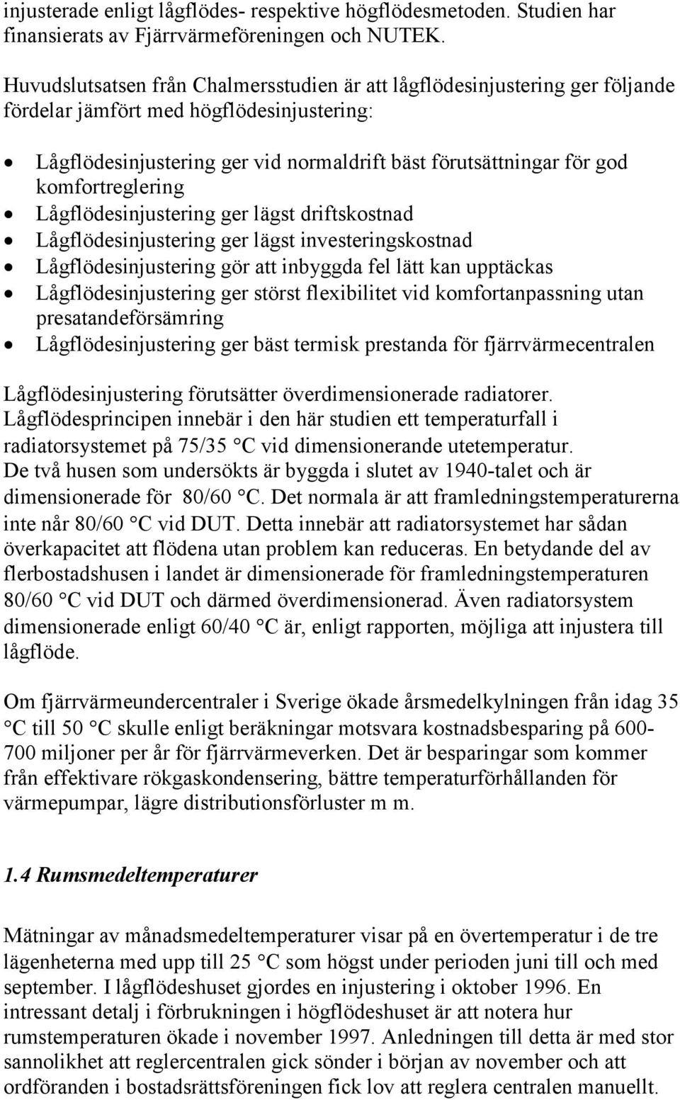 komfortreglering Lågflödesinjustering ger lägst driftskostnad Lågflödesinjustering ger lägst investeringskostnad Lågflödesinjustering gör att inbyggda fel lätt kan upptäckas Lågflödesinjustering ger