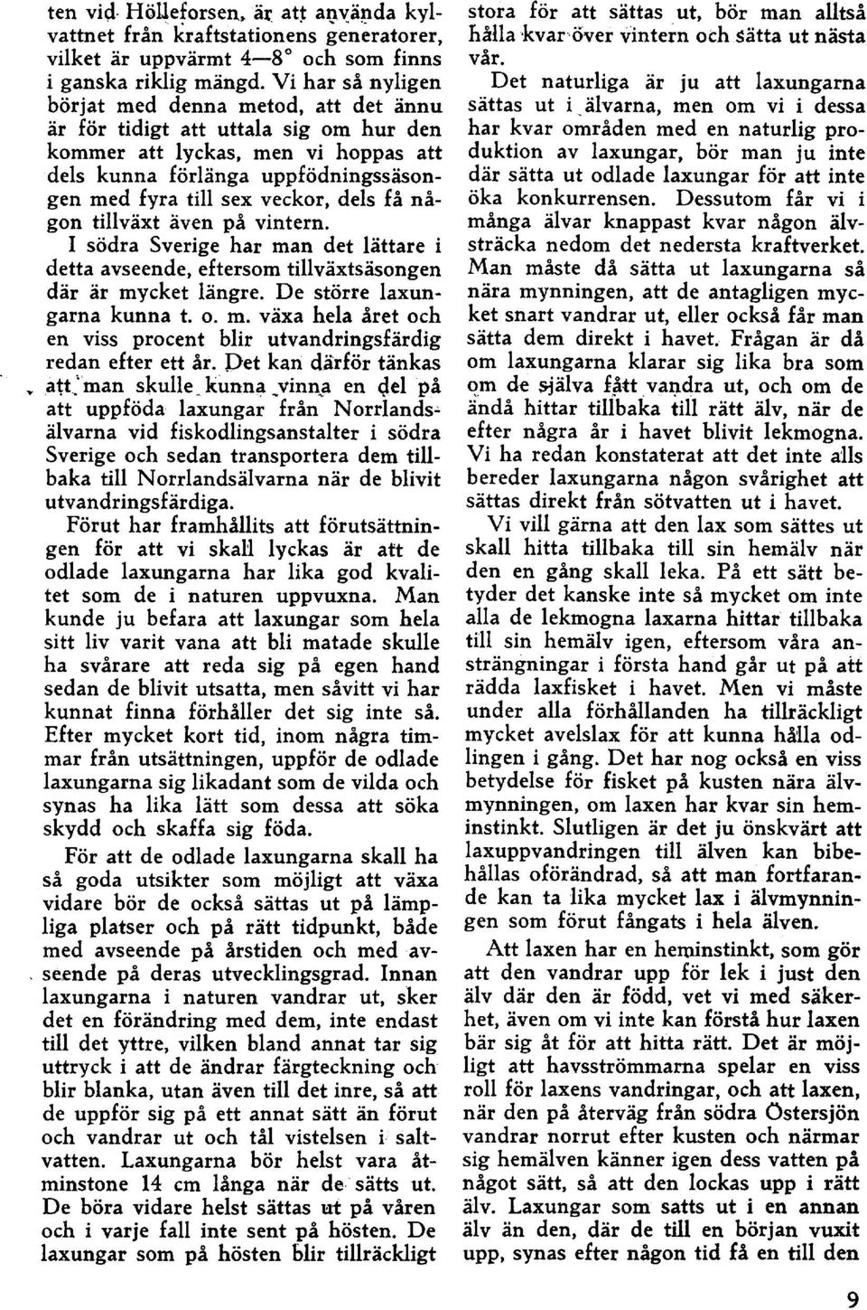 dels få någon tillväxt även på vintern. I södra Sverige har man det lättare i detta avseende, eftersom tillväxtsäsongen där är mycket längre. De större laxungarna kunna t. o. m. växa hela året och en viss procent blir utvandringsfärdig redan efter ett år.