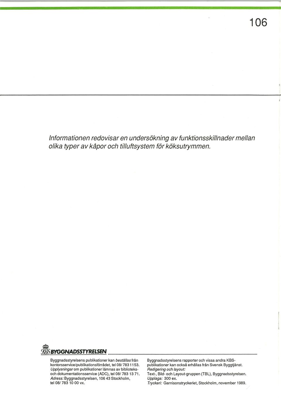 Upplysningar om publikationer lämnas av biblioteksoch dokumentationsservice (ADC), tel 08/ 783 13 71. Adress: Byggnadsstyrelsen, 106 43 Stockholm, tel 08/ 783 10 00 vx.