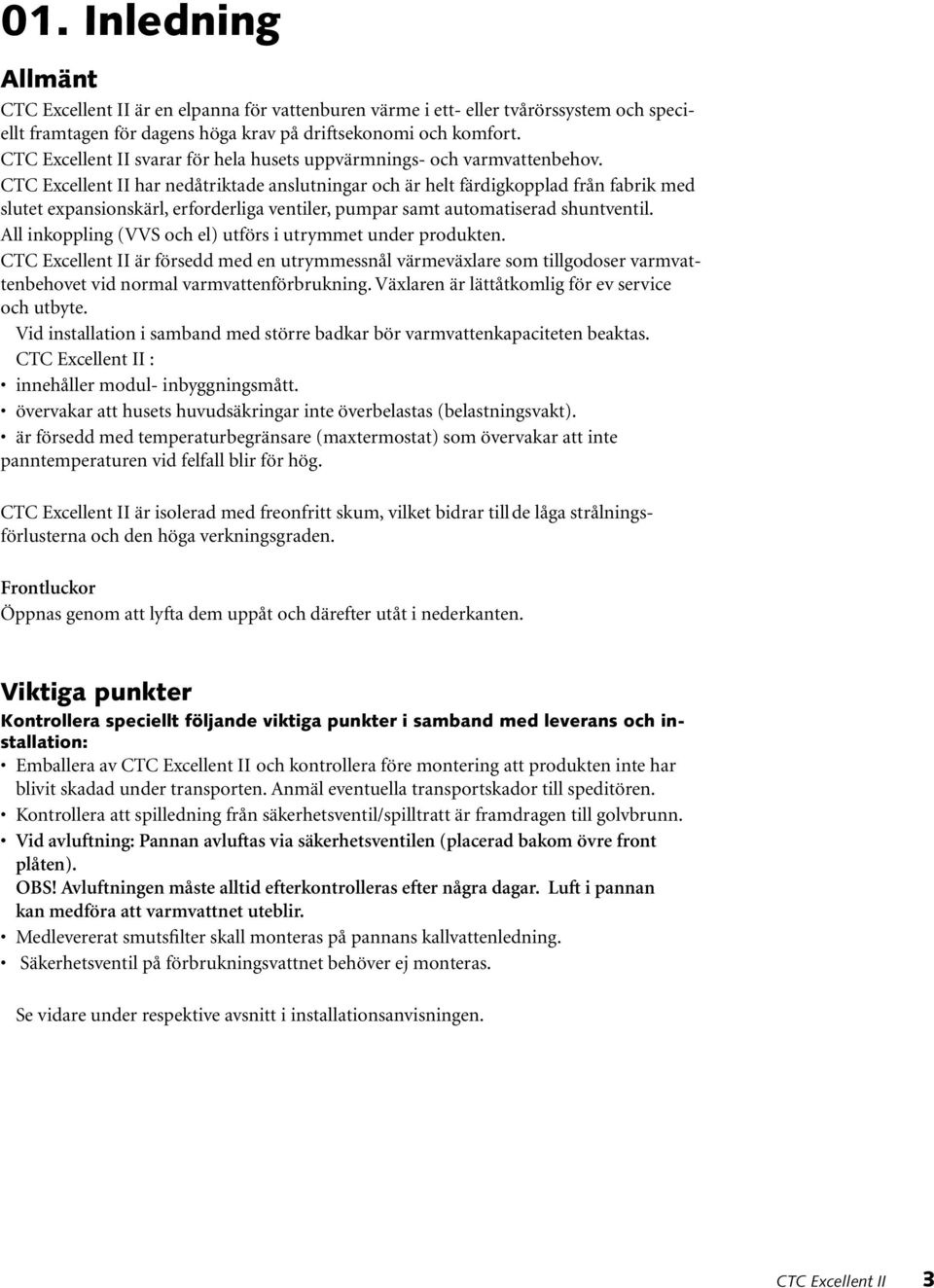 CTC Excellent II har nedåtriktade anslutningar och är helt färdigkopplad från fabrik med slutet expansionskärl, erforderliga ventiler, pumpar samt automatiserad shuntventil.