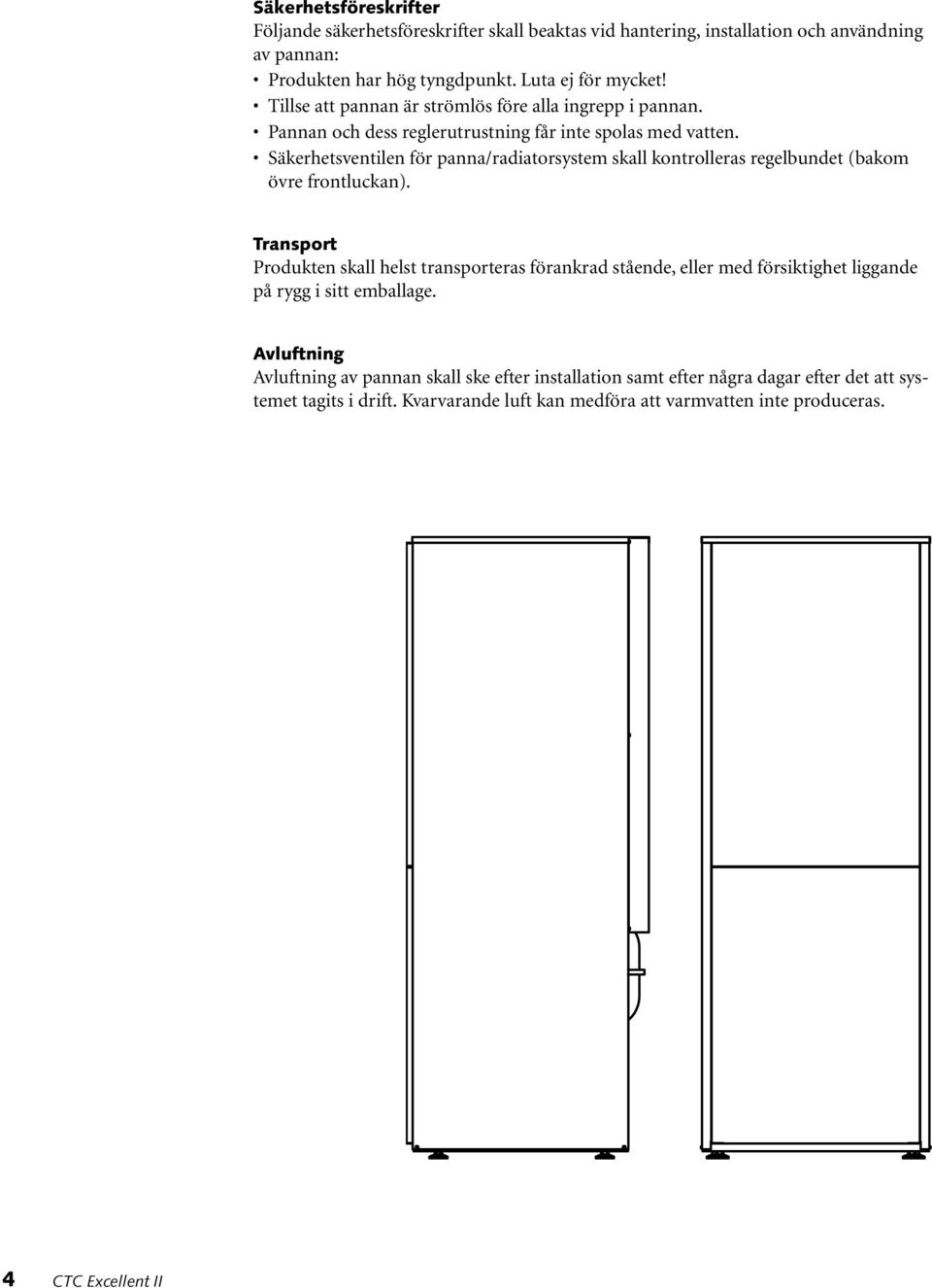 Säkerhetsventilen för panna/radiatorsystem skall kontrolleras regelbundet (bakom övre frontluckan).