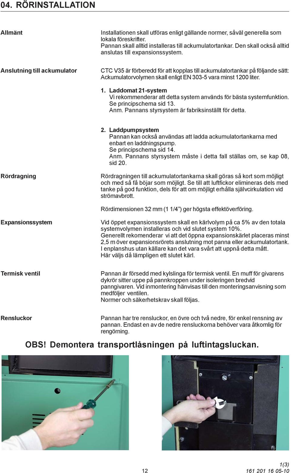 Anslutning till ackumulator CTC V35 är förberedd för att kopplas till ackumulatortankar på följande sätt: Ackumulatorvolymen skall enligt EN 303-5 vara minst 12