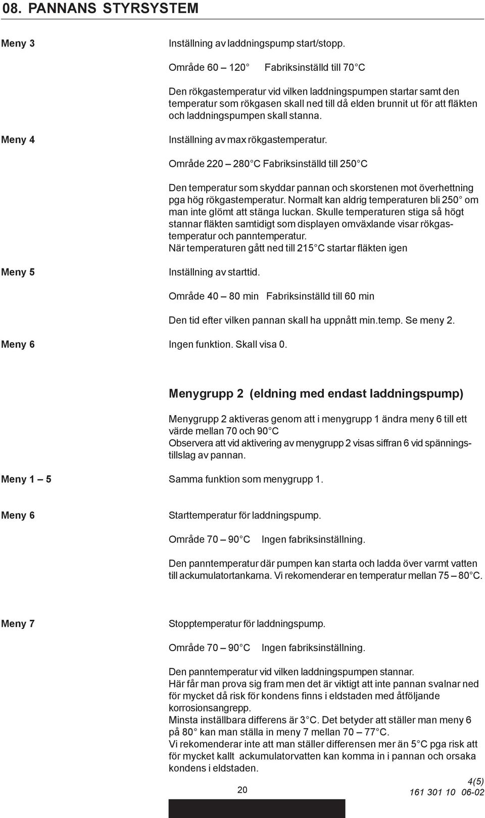 skall stanna. Meny 4 Inställning av max rökgastemperatur. Område 220 280 C Fabriksinställd till 250 C Den temperatur som skyddar pannan och skorstenen mot överhettning pga hög rökgastemperatur.