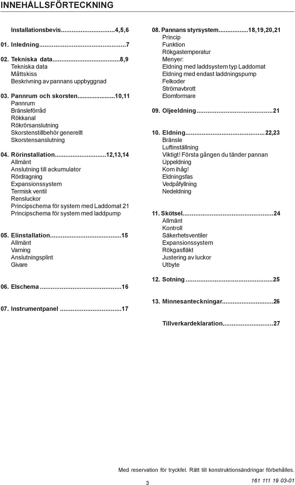 ..12,13,14 Allmänt Anslutning till ackumulator Rördragning Expansionssystem Termisk ventil Rensluckor Principschema för system med Laddomat 21 Principschema för system med laddpump 05. Elinstallation.