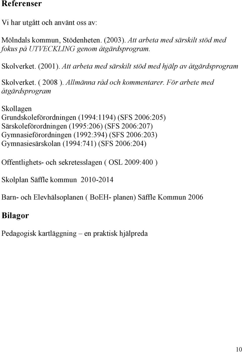 För arbete med åtgärdsprogram Skollagen Grundskoleförordningen (1994:1194) (SFS 2006:205) Särskoleförordningen (1995:206) (SFS 2006:207) Gymnasieförordningen (1992:394) (SFS