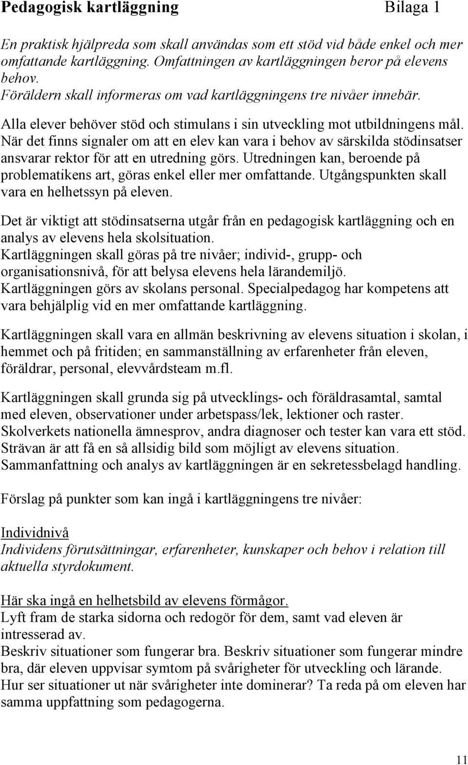 När det finns signaler om att en elev kan vara i behov av särskilda stödinsatser ansvarar rektor för att en utredning görs.