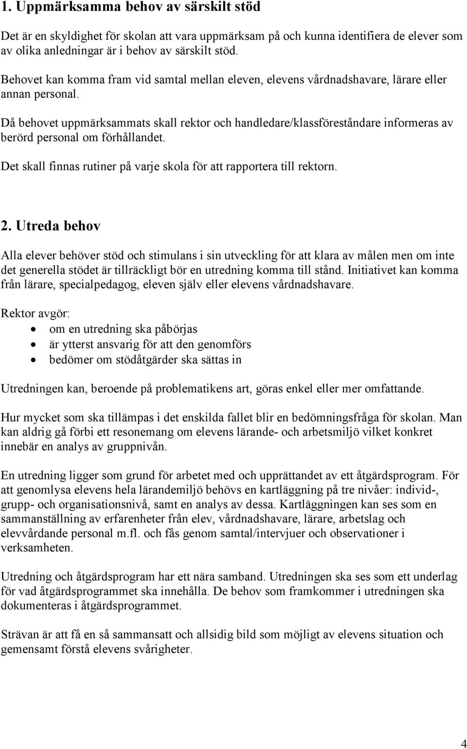 Då behovet uppmärksammats skall rektor och handledare/klassföreståndare informeras av berörd personal om förhållandet. Det skall finnas rutiner på varje skola för att rapportera till rektorn. 2.