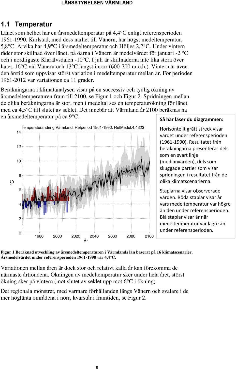 I juli är skillnaderna inte lika stora över länet, 16 C vid Vänern och 13 C längst i norr (600-700 m.ö.h.). Vintern är även den årstid som uppvisar störst variation i medeltemperatur mellan år.