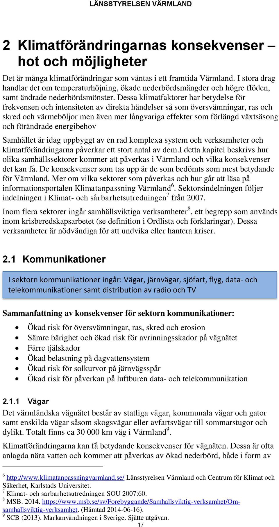 Dessa klimatfaktorer har betydelse för frekvensen och intensiteten av direkta händelser så som översvämningar, ras och skred och värmeböljor men även mer långvariga effekter som förlängd växtsäsong