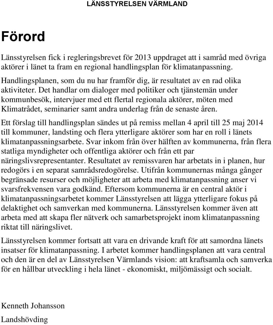 Det handlar om dialoger med politiker och tjänstemän under kommunbesök, intervjuer med ett flertal regionala aktörer, möten med Klimatrådet, seminarier samt andra underlag från de senaste åren.