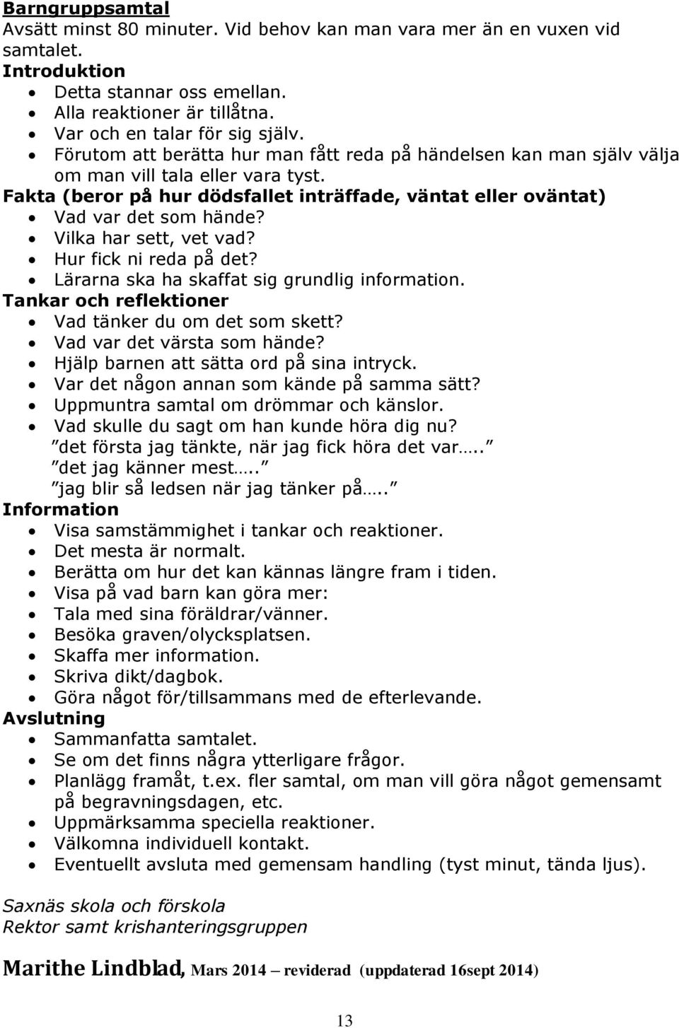 Vilka har sett, vet vad? Hur fick ni reda på det? Lärarna ska ha skaffat sig grundlig information. Tankar och reflektioner Vad tänker du om det som skett? Vad var det värsta som hände?