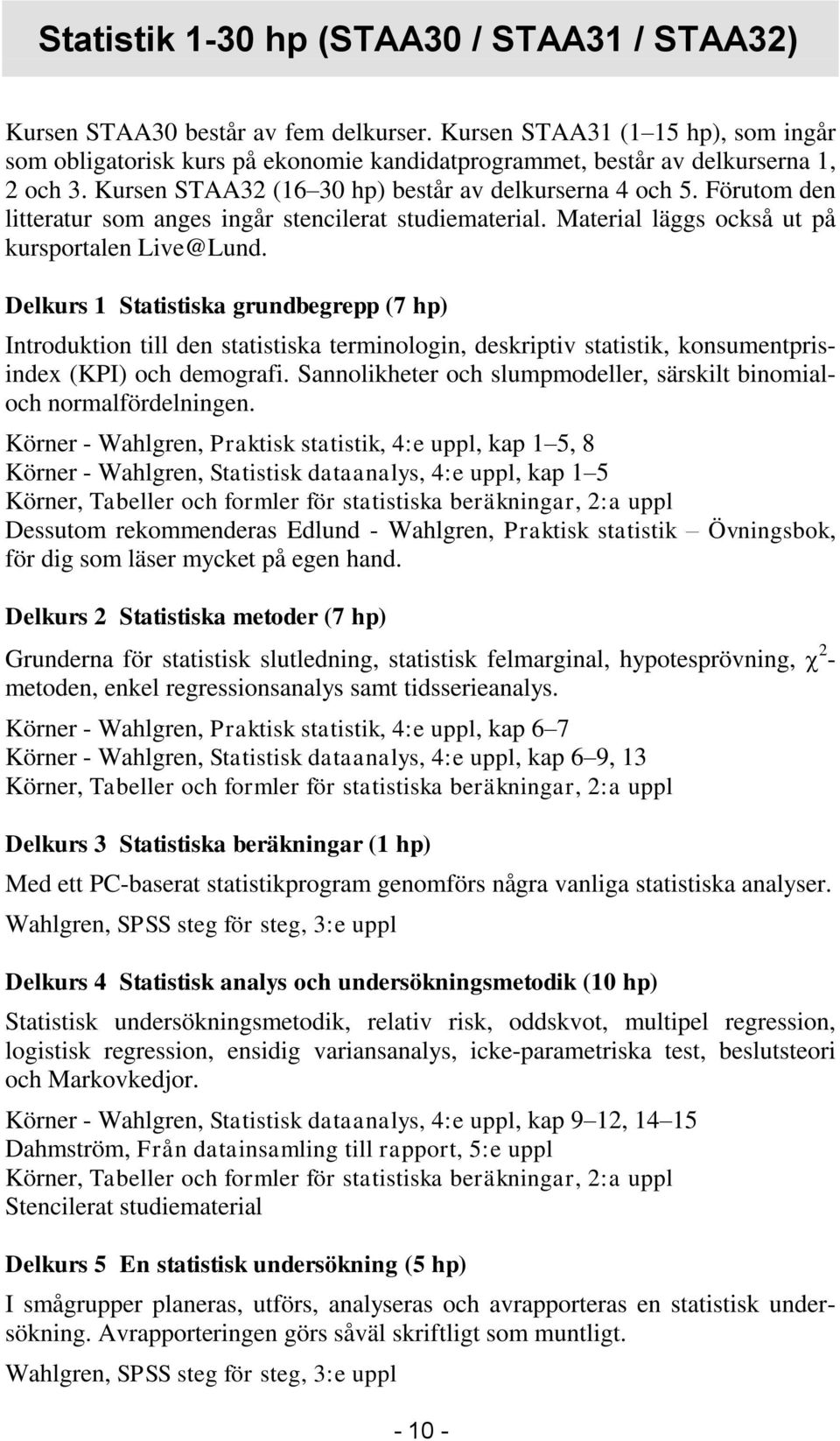 Förutom den litteratur som anges ingår stencilerat studiematerial. Material läggs också ut på kursportalen Live@Lund.