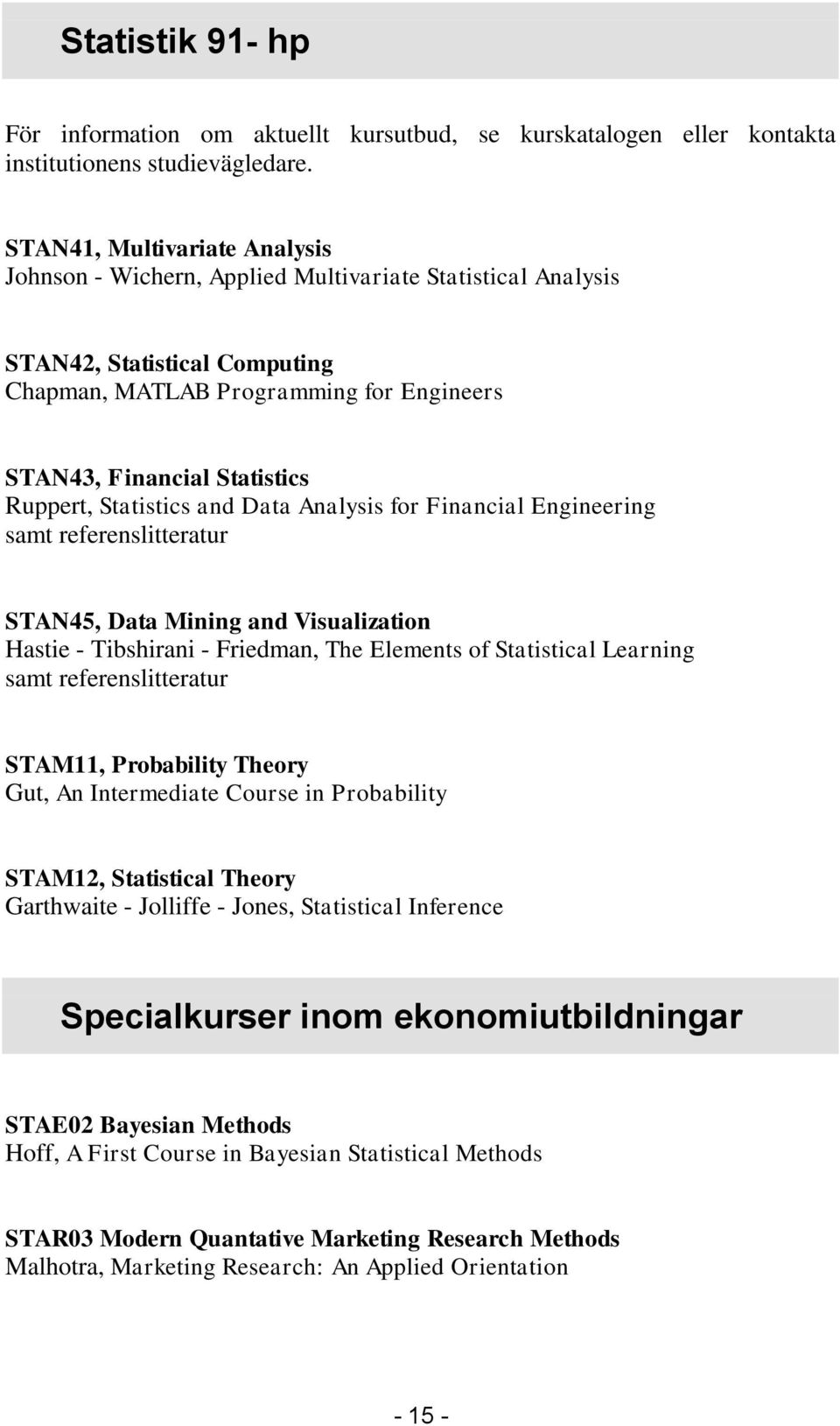 Ruppert, Statistics and Data Analysis for Financial Engineering samt referenslitteratur STAN45, Data Mining and Visualization Hastie - Tibshirani - Friedman, The Elements of Statistical Learning samt