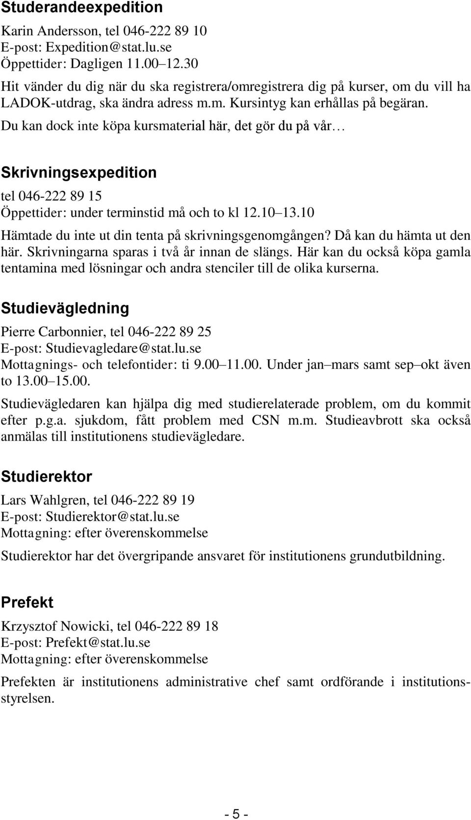 Du kan dock inte köpa kursmaterial här, det gör du på vår Skrivningsexpedition tel 046-222 89 15 Öppettider: under terminstid må och to kl 12.10 13.