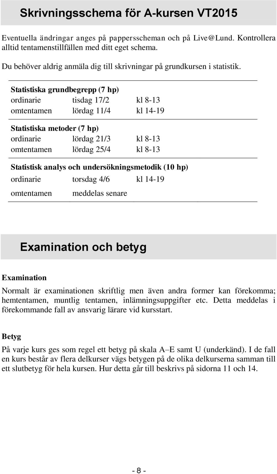 Statistiska grundbegrepp (7 hp) ordinarie tisdag 17/2 kl 8-13 omtentamen lördag 11/4 kl 14-19 Statistiska metoder (7 hp) ordinarie lördag 21/3 kl 8-13 omtentamen lördag 25/4 kl 8-13 Statistisk analys