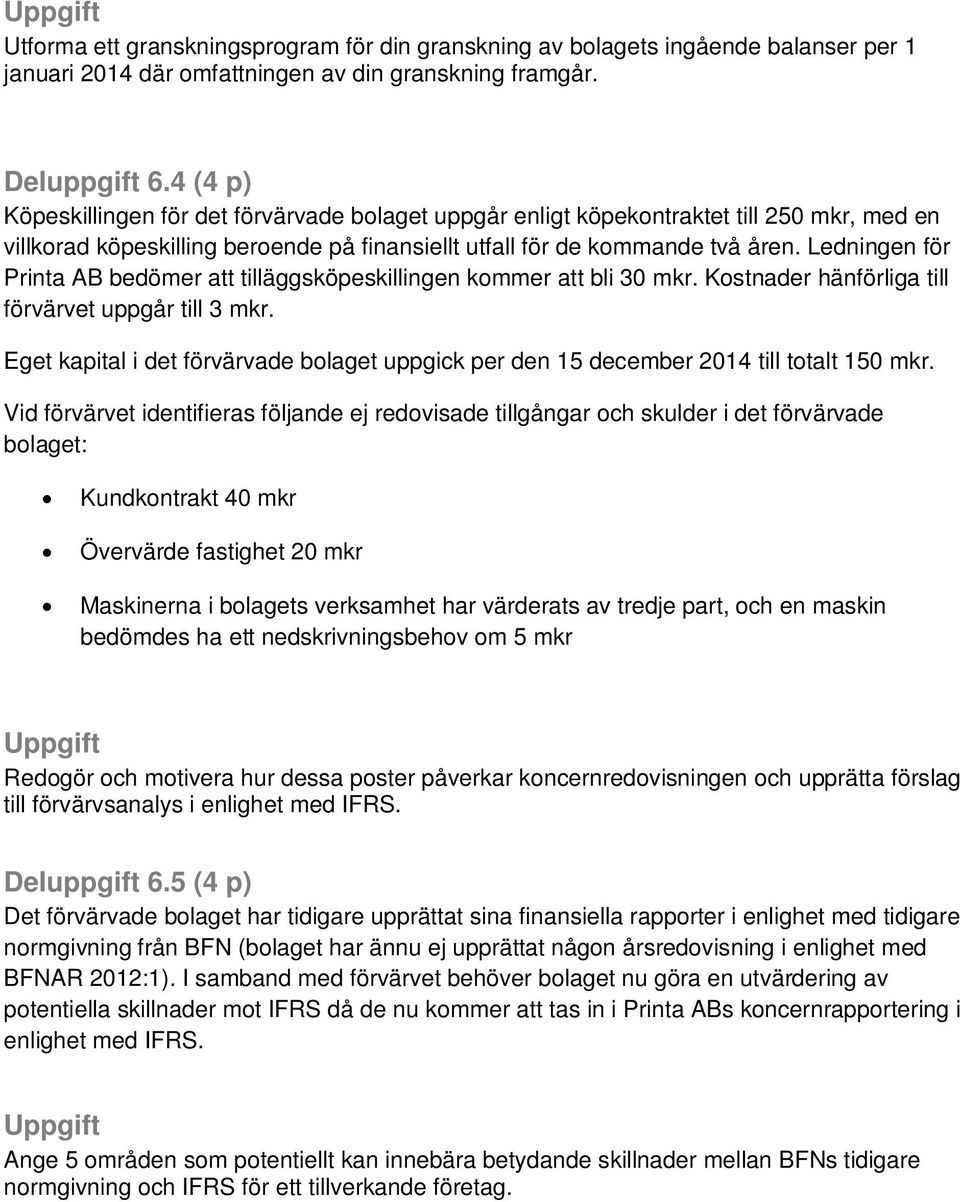 Ledningen för Printa AB bedömer att tilläggsköpeskillingen kommer att bli 30 mkr. Kostnader hänförliga till förvärvet uppgår till 3 mkr.