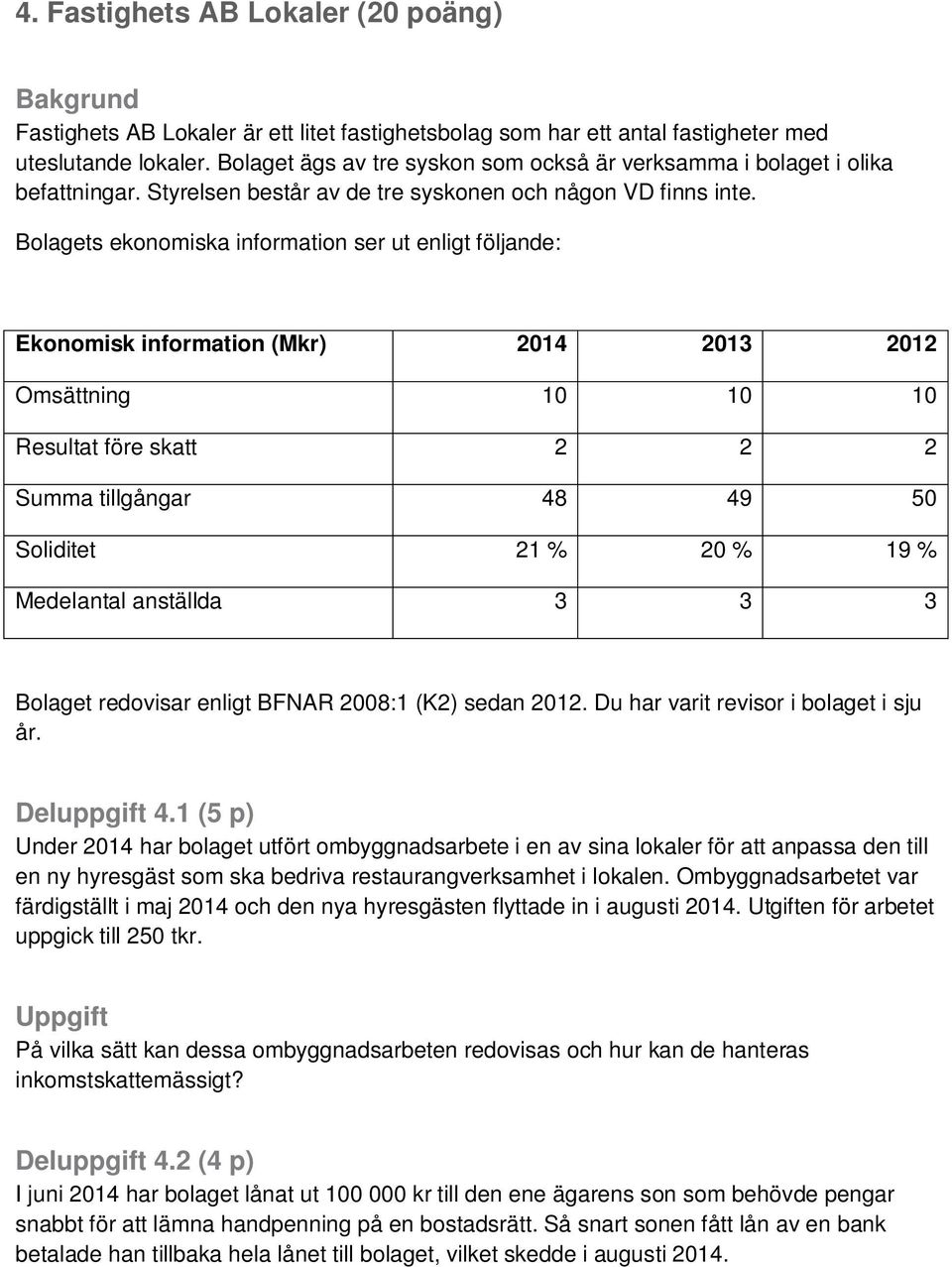 Bolagets ekonomiska information ser ut enligt följande: Ekonomisk information (Mkr) 2014 2013 2012 Omsättning 10 10 10 Resultat före skatt 2 2 2 Summa tillgångar 48 49 50 Soliditet 21 % 20 % 19 %