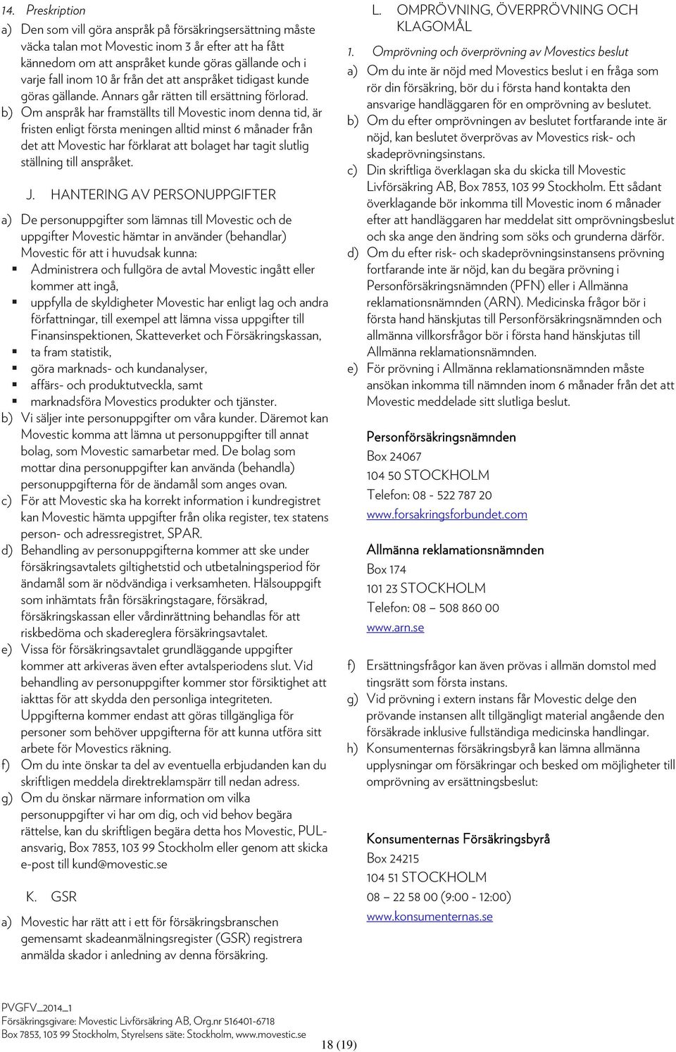 b) Om anspråk har framställts till Movestic inom denna tid, är fristen enligt första meningen alltid minst 6 månader från det att Movestic har förklarat att bolaget har tagit slutlig ställning till