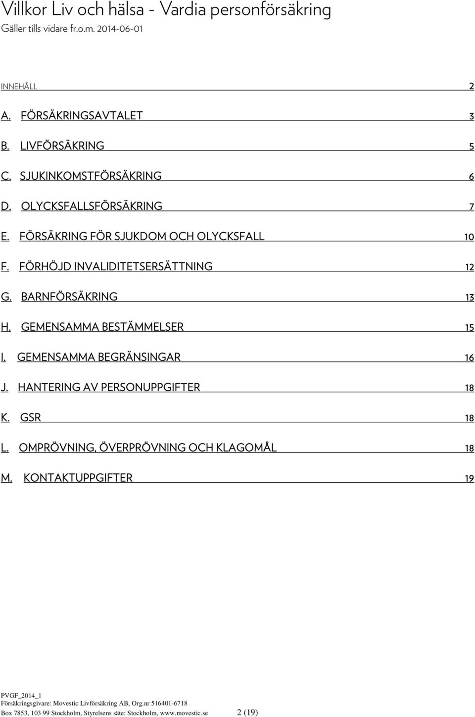 FÖRSÄKRING FÖR SJUKDOM OCH OLYCKSFALL 10 F. FÖRHÖJD INVALIDITETSERSÄTTNING 12 G. BARNFÖRSÄKRING 13 H.