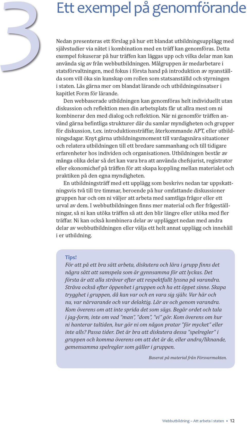 Målgruppen är medarbetare i statsförvaltningen, med fokus i första hand på introduktion av nyanställda som vill öka sin kunskap om rollen som statsanställd och styrningen i staten.