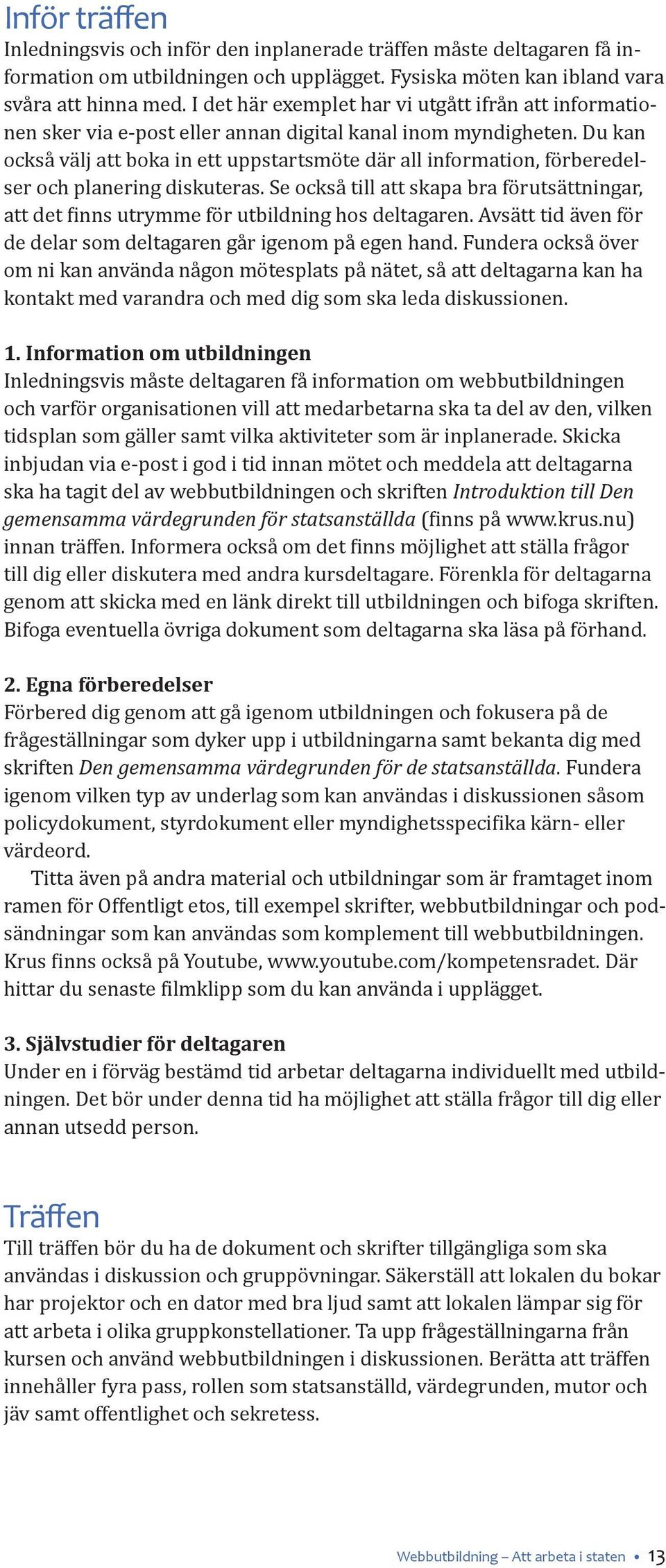 Du kan också välj att boka in ett uppstartsmöte där all information, förberedelser och planering diskuteras.