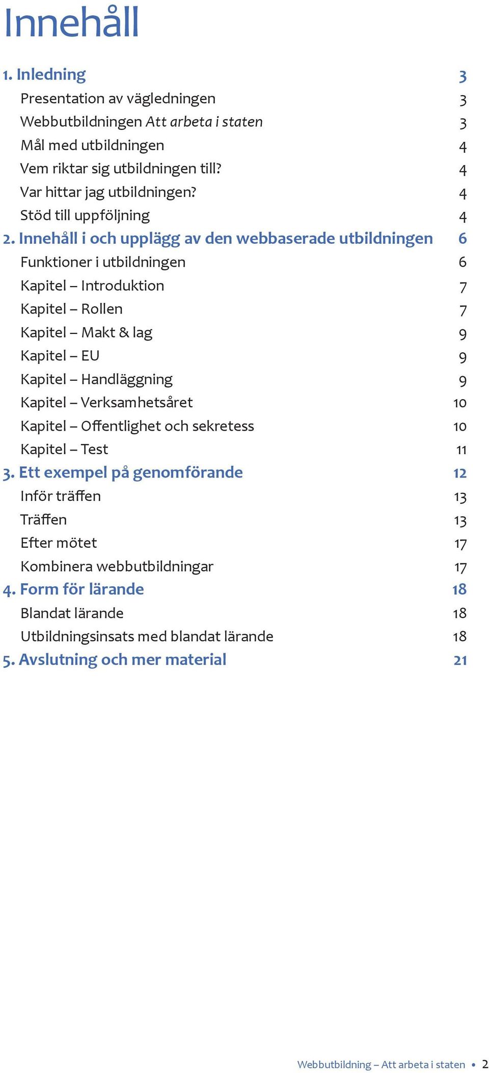 Innehåll i och upplägg av den webbaserade utbildningen 6 Funktioner i utbildningen 6 Kapitel Introduktion 7 Kapitel Rollen 7 Kapitel Makt & lag 9 Kapitel EU 9 Kapitel Handläggning 9