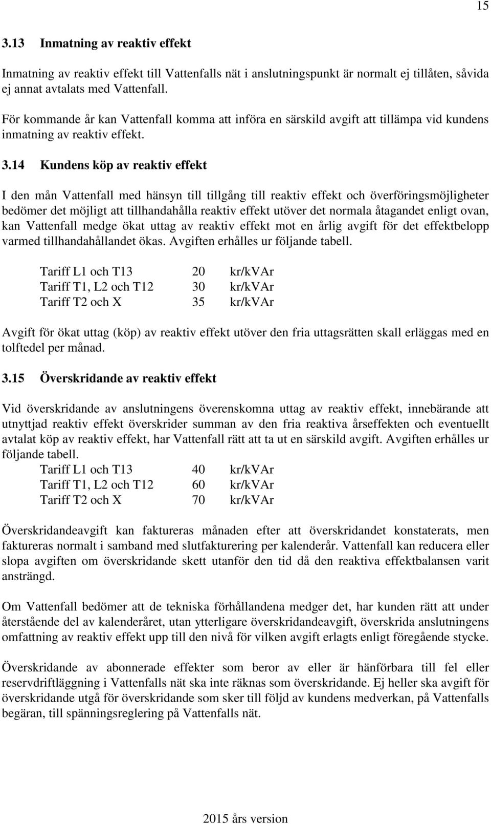 14 Kundens köp av reaktiv effekt I den mån Vattenfall med hänsyn till tillgång till reaktiv effekt och överföringsmöjligheter bedömer det möjligt att tillhandahålla reaktiv effekt utöver det normala