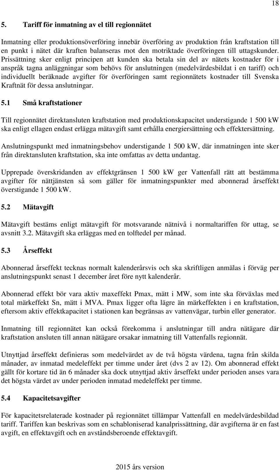 Prissättning sker enligt principen att kunden ska betala sin del av nätets kostnader för i anspråk tagna anläggningar som behövs för anslutningen (medelvärdesbildat i en tariff) och individuellt