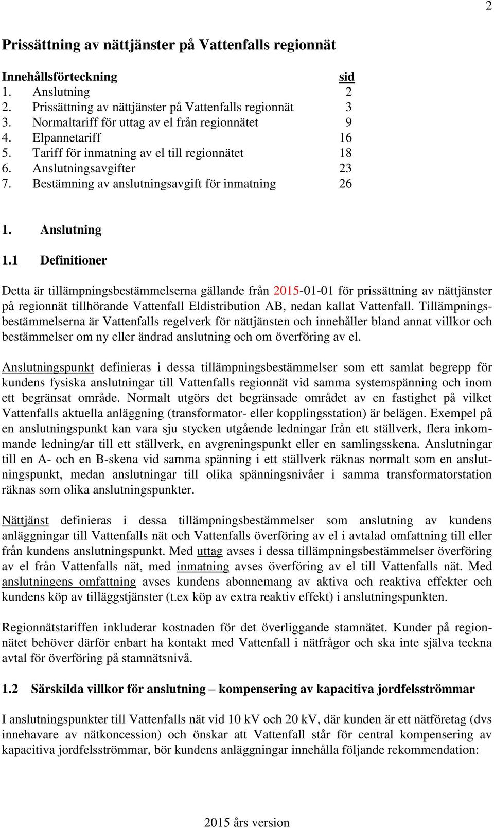 Anslutning 1.1 Definitioner Detta är tillämpningsbestämmelserna gällande från 2015-01-01 för prissättning av nättjänster på regionnät tillhörande Vattenfall Eldistribution AB, nedan kallat Vattenfall.