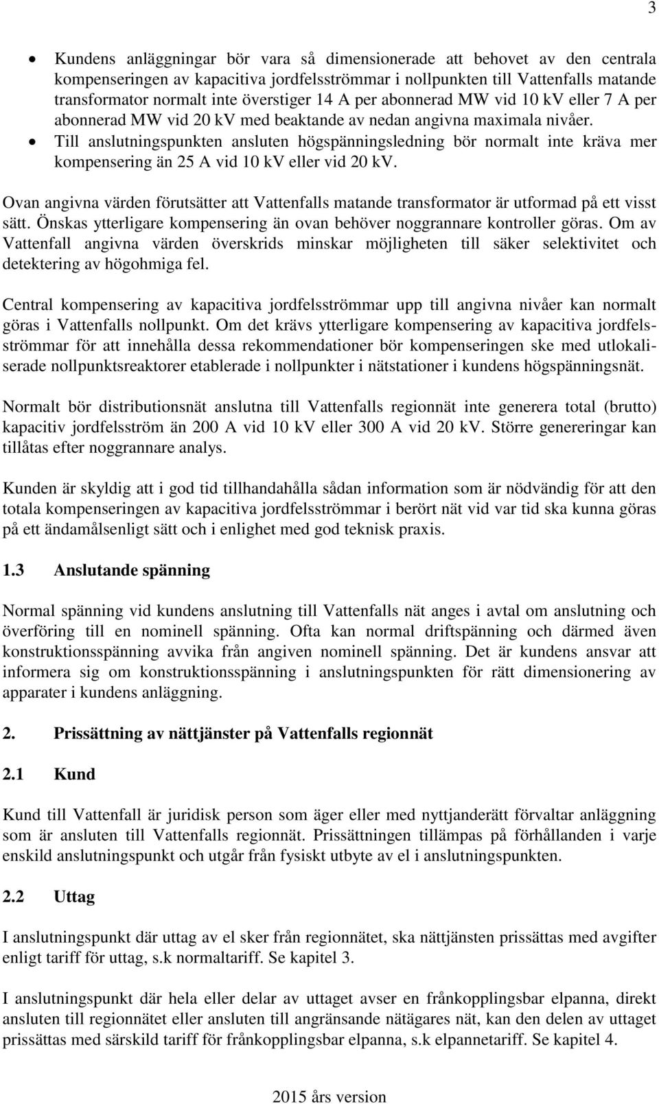 Till anslutningspunkten ansluten högspänningsledning bör normalt inte kräva mer kompensering än 25 A vid 10 kv eller vid 20 kv.