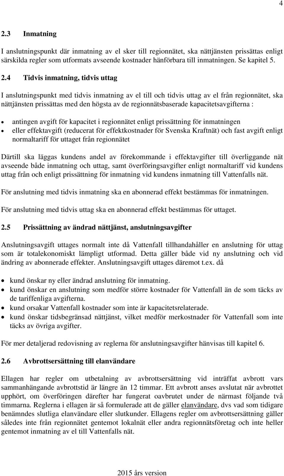 4 Tidvis inmatning, tidvis uttag I anslutningspunkt med tidvis inmatning av el till och tidvis uttag av el från regionnätet, ska nättjänsten prissättas med den högsta av de regionnätsbaserade