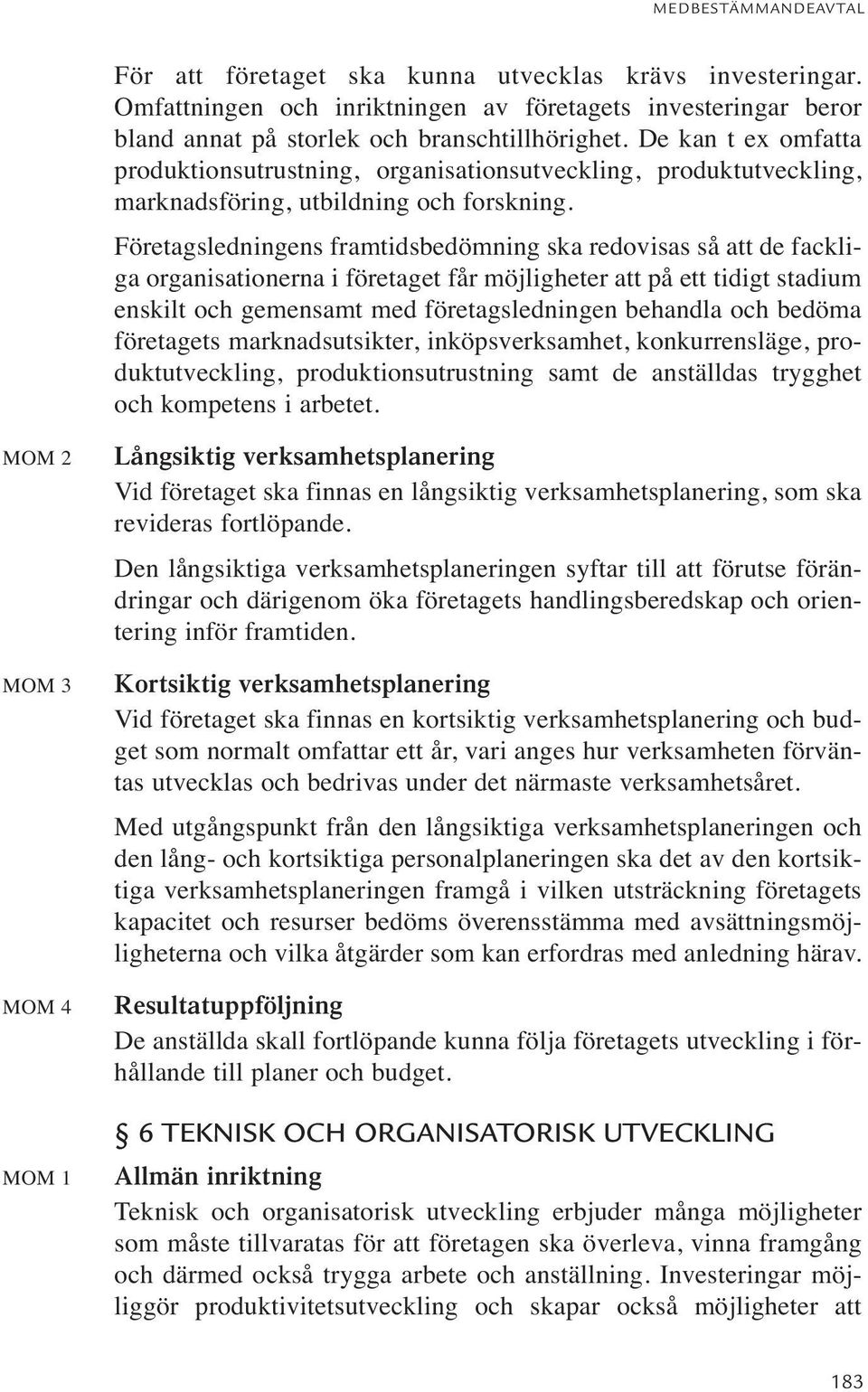 Företagsledningens framtidsbedömning ska redovisas så att de fackliga organisationerna i företaget får möjligheter att på ett tidigt stadium enskilt och gemensamt med företagsledningen behandla och