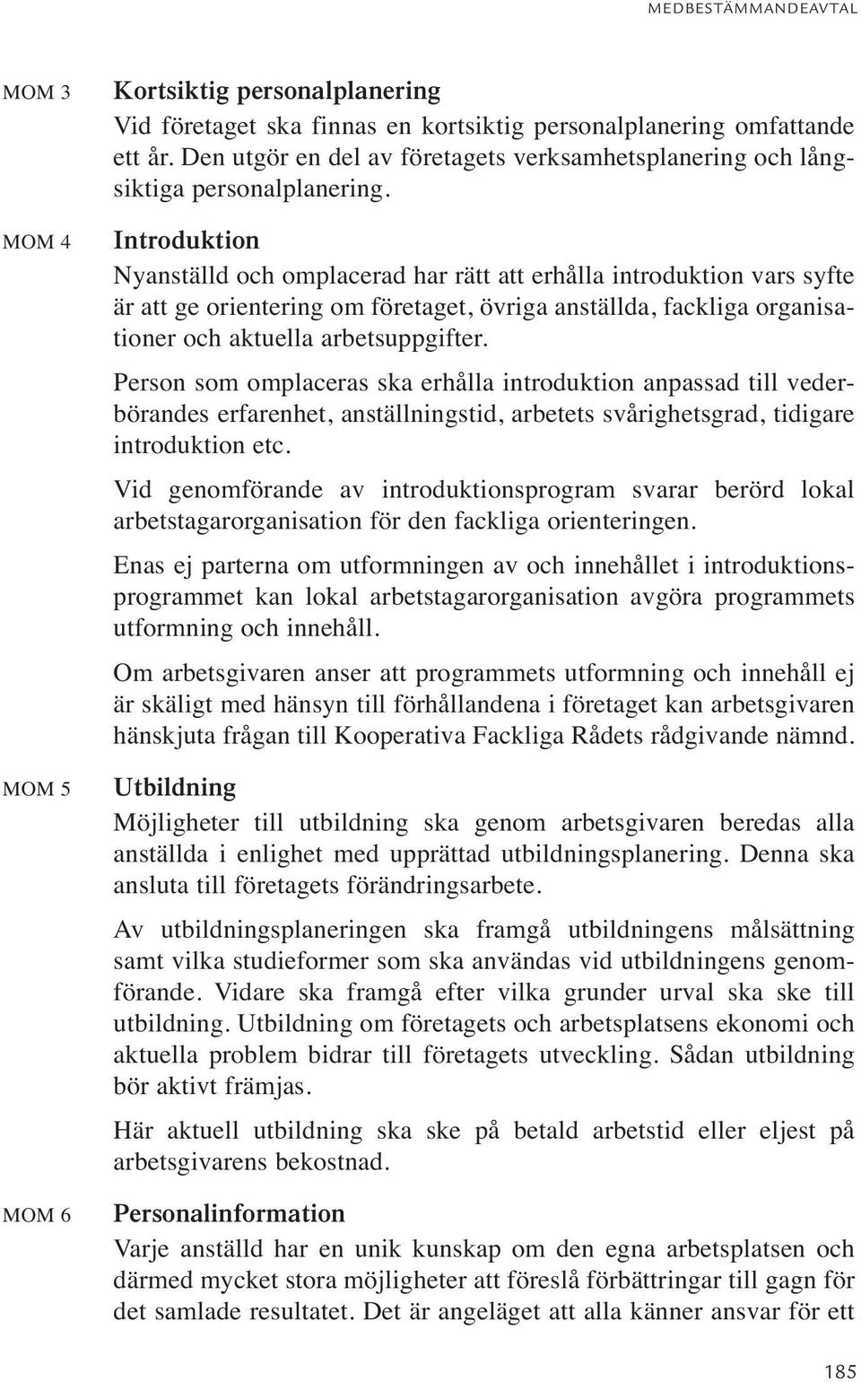 Introduktion Nyanställd och omplacerad har rätt att erhålla introduktion vars syfte är att ge orientering om företaget, övriga anställda, fackliga organisationer och aktuella arbetsuppgifter.