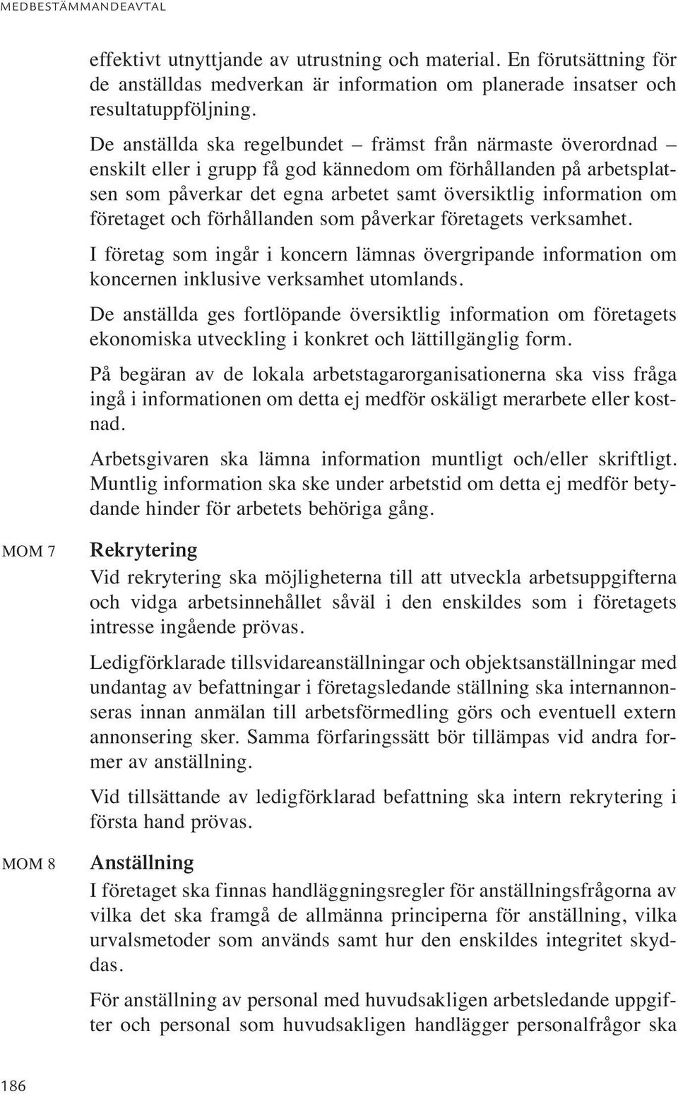 företaget och förhållanden som påverkar företagets verksamhet. I företag som ingår i koncern lämnas övergripande information om koncernen inklusive verksamhet utomlands.