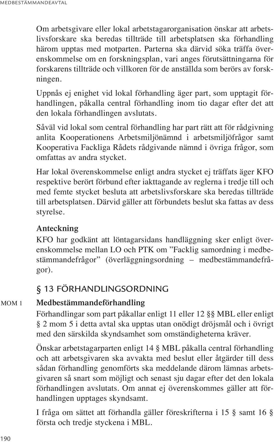 Uppnås ej enighet vid lokal förhandling äger part, som upptagit förhandlingen, påkalla central förhandling inom tio dagar efter det att den lokala förhandlingen avslutats.