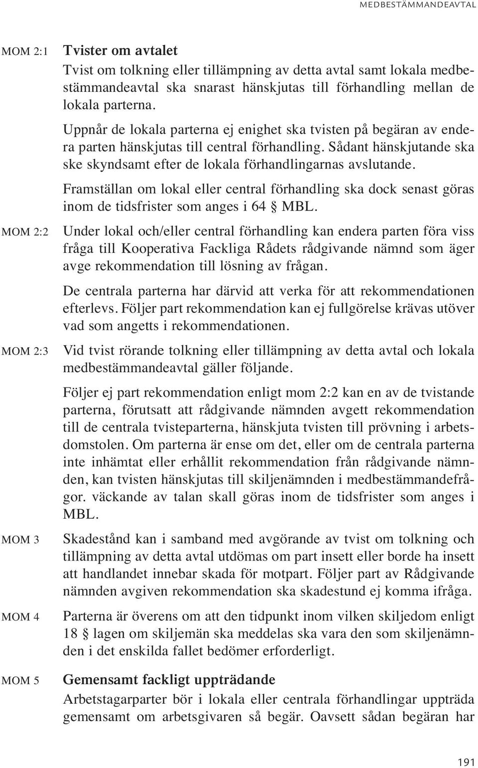 Sådant hänskjutande ska ske skyndsamt efter de lokala förhandlingarnas avslutande. Framställan om lokal eller central förhandling ska dock senast göras inom de tidsfrister som anges i 64 MBL.