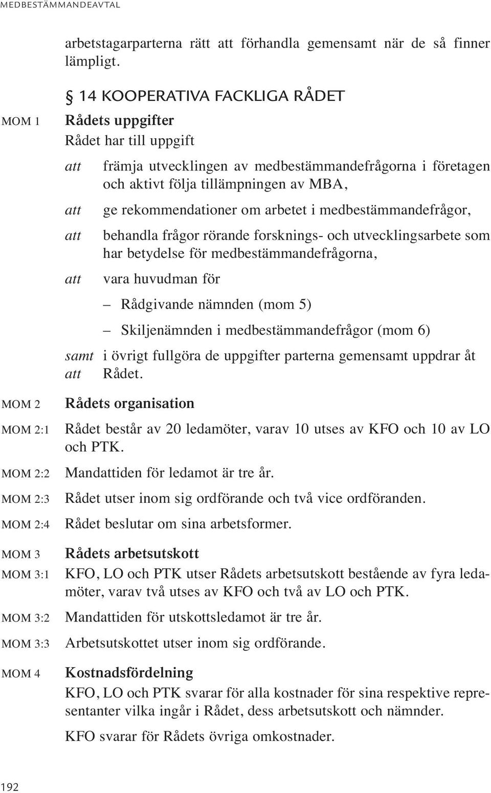 i företagen och aktivt följa tillämpningen av MBA, att ge rekommendationer om arbetet i medbestämmandefrågor, att behandla frågor rörande forsknings- och utvecklingsarbete som har betydelse för