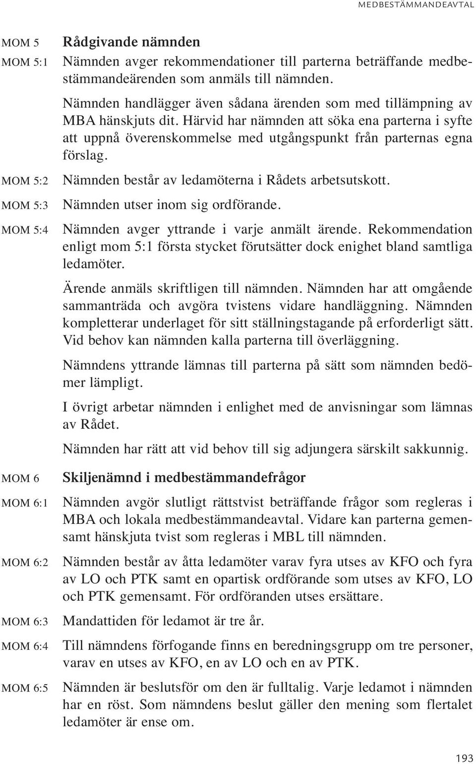 Härvid har nämnden att söka ena parterna i syfte att uppnå överenskommelse med utgångspunkt från parternas egna förslag. Nämnden består av ledamöterna i Rådets arbetsutskott.