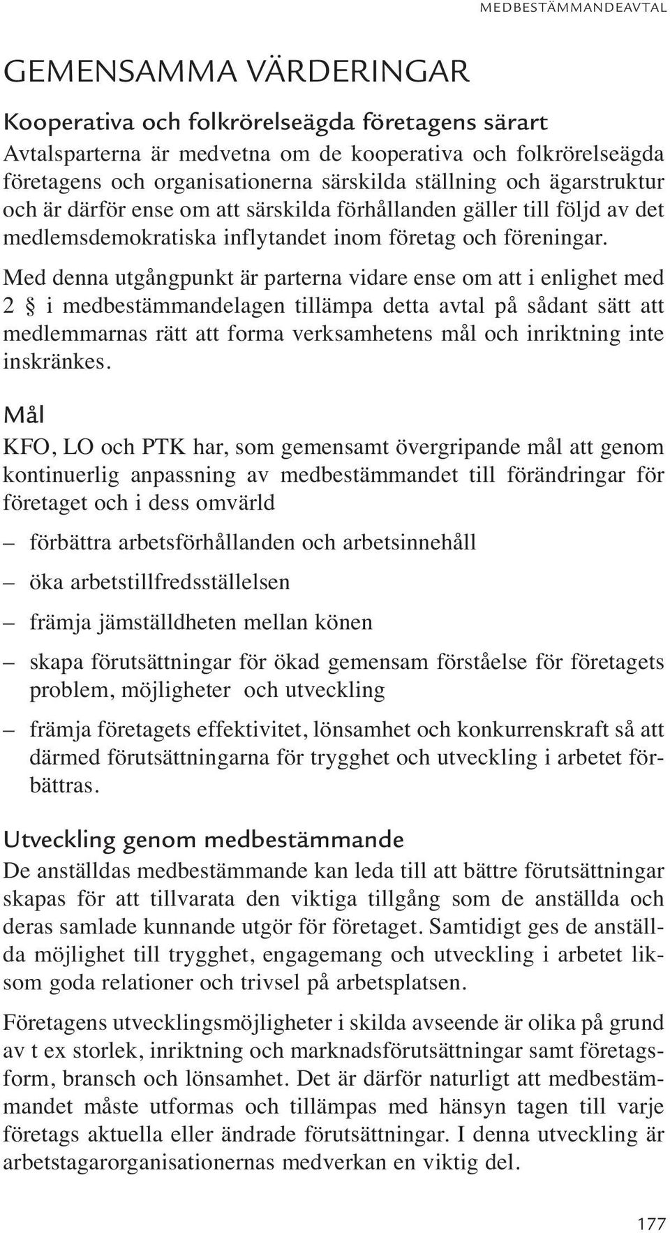 Med denna utgångpunkt är parterna vidare ense om att i enlighet med 2 i medbestämmandelagen tillämpa detta avtal på sådant sätt att medlemmarnas rätt att forma verksamhetens mål och inriktning inte